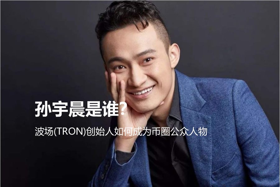 孙宇晨如何成为币圈公众人物?波场TRON创始人的成长之路