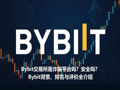 Bybit交易所是诈骗平台吗?安全吗?Bybit背景、排名与评价全介绍