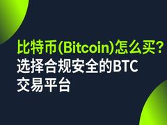 比特币(Bitcoin)怎么买?选择合规安全的BTC交易平台